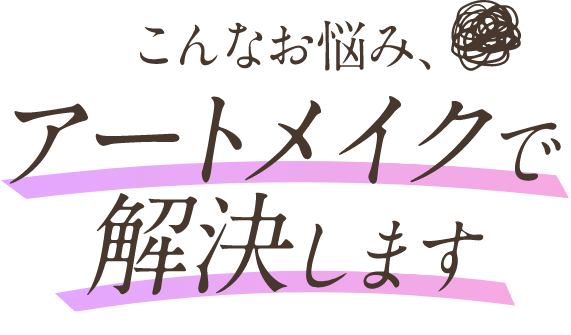 こんなお悩み、アートメイクで解決します